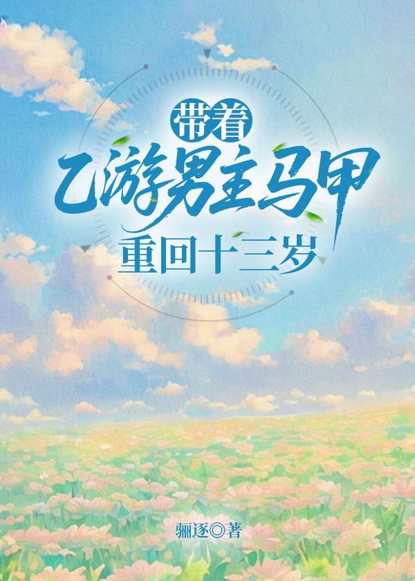 带着乙游男主马甲重回十三岁
