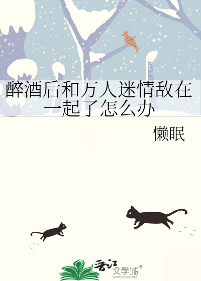 醉酒后和万人迷情敌在一起了怎么办